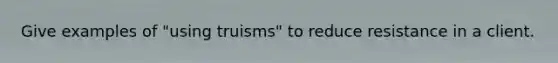 Give examples of "using truisms" to reduce resistance in a client.