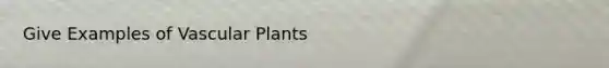 Give Examples of <a href='https://www.questionai.com/knowledge/kbaUXKuBoK-vascular-plants' class='anchor-knowledge'>vascular plants</a>