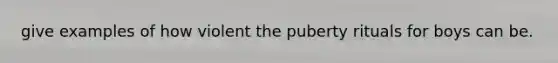 give examples of how violent the puberty rituals for boys can be.