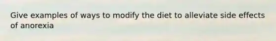 Give examples of ways to modify the diet to alleviate side effects of anorexia