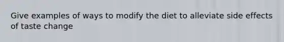 Give examples of ways to modify the diet to alleviate side effects of taste change