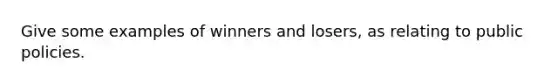 Give some examples of winners and losers, as relating to public policies.