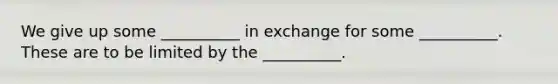 We give up some __________ in exchange for some __________. These are to be limited by the __________.