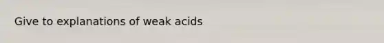 Give to explanations of weak acids