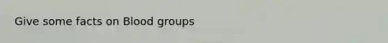 Give some facts on Blood groups