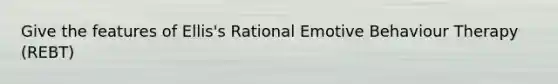 Give the features of Ellis's Rational Emotive Behaviour Therapy (REBT)