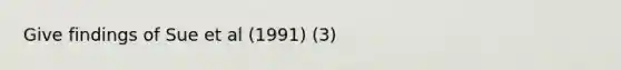Give findings of Sue et al (1991) (3)