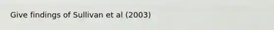 Give findings of Sullivan et al (2003)