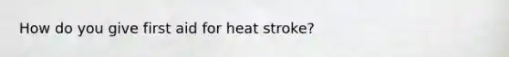 How do you give first aid for heat stroke?