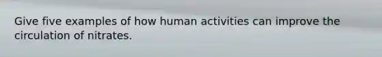 Give five examples of how human activities can improve the circulation of nitrates.