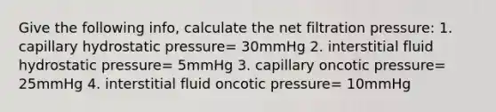 Give the following info, calculate the net filtration pressure: 1. capillary hydrostatic pressure= 30mmHg 2. interstitial fluid hydrostatic pressure= 5mmHg 3. capillary oncotic pressure= 25mmHg 4. interstitial fluid oncotic pressure= 10mmHg