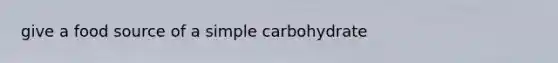 give a food source of a simple carbohydrate