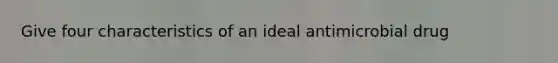 Give four characteristics of an ideal antimicrobial drug