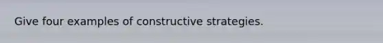 Give four examples of constructive strategies.