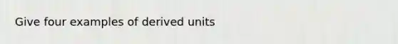 Give four examples of derived units