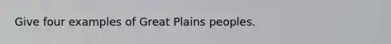 Give four examples of Great Plains peoples.