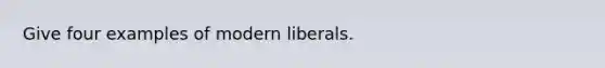 Give four examples of modern liberals.