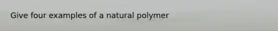 Give four examples of a natural polymer