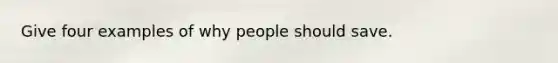 Give four examples of why people should save.