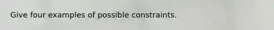 Give four examples of possible constraints.