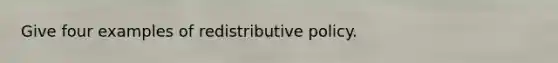 Give four examples of redistributive policy.