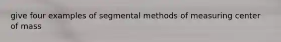 give four examples of segmental methods of measuring center of mass