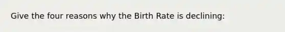 Give the four reasons why the Birth Rate is declining: