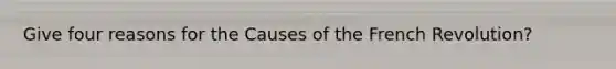 Give four reasons for the Causes of the French Revolution?