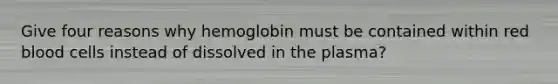 Give four reasons why hemoglobin must be contained within red blood cells instead of dissolved in the plasma?