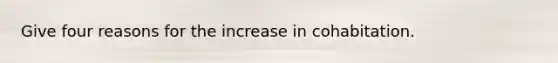 Give four reasons for the increase in cohabitation.