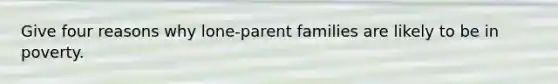 Give four reasons why lone-parent families are likely to be in poverty.