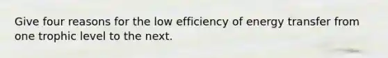 Give four reasons for the low efficiency of energy transfer from one trophic level to the next.