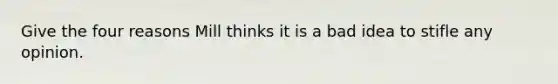 Give the four reasons Mill thinks it is a bad idea to stifle any opinion.