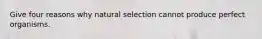 Give four reasons why natural selection cannot produce perfect organisms.