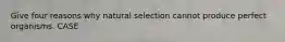 Give four reasons why natural selection cannot produce perfect organisms. CASE