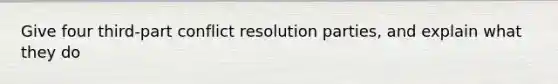 Give four third-part conflict resolution parties, and explain what they do