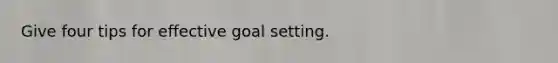 Give four tips for effective goal setting.