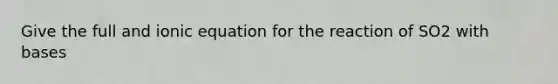 Give the full and ionic equation for the reaction of SO2 with bases