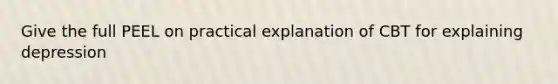 Give the full PEEL on practical explanation of CBT for explaining depression