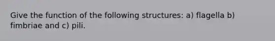 Give the function of the following structures: a) flagella b) fimbriae and c) pili.