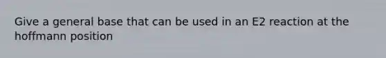 Give a general base that can be used in an E2 reaction at the hoffmann position