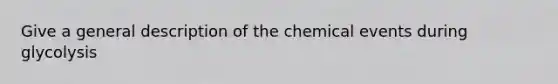 Give a general description of the chemical events during glycolysis