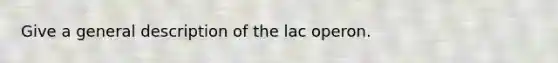 Give a general description of the lac operon.