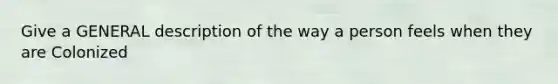 Give a GENERAL description of the way a person feels when they are Colonized