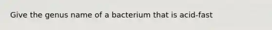 Give the genus name of a bacterium that is acid-fast