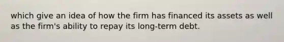 which give an idea of how the firm has financed its assets as well as the firm's ability to repay its long-term debt.