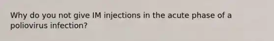 Why do you not give IM injections in the acute phase of a poliovirus infection?