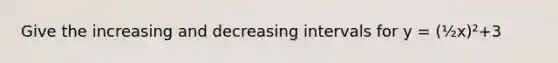 Give the increasing and decreasing intervals for y = (½x)²+3
