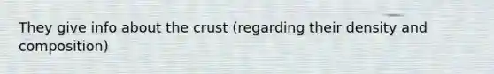 They give info about the crust (regarding their density and composition)