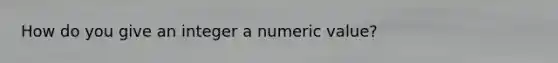 How do you give an integer a numeric value?